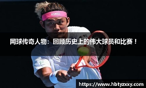网球传奇人物：回顾历史上的伟大球员和比赛 !